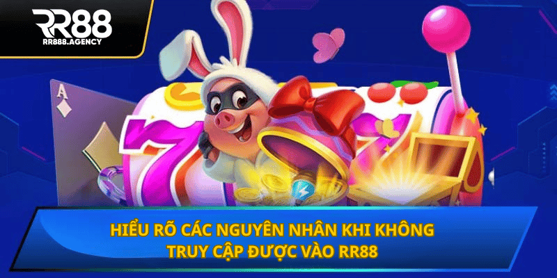 Hiểu rõ các nguyên nhân khi không truy cập được vào RR88