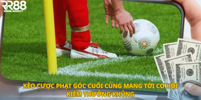 Kèo cược phạt góc cuối cùng mang tới cơ hội kiếm thưởng khủng