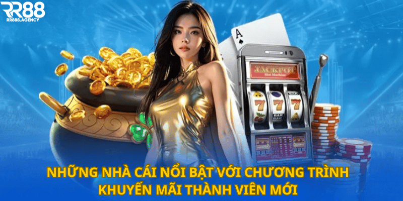 Những nhà cái nổi bật với chương trình khuyến mãi thành viên mới