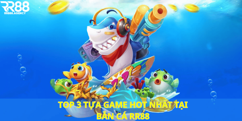 TOP 3 tựa game HOT nhất tại Bắn cá RR88
